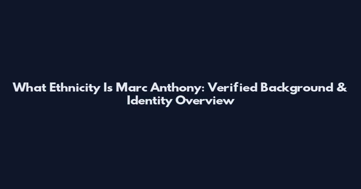 What Ethnicity Is Marc Anthony: Verified Background & Identity Overview