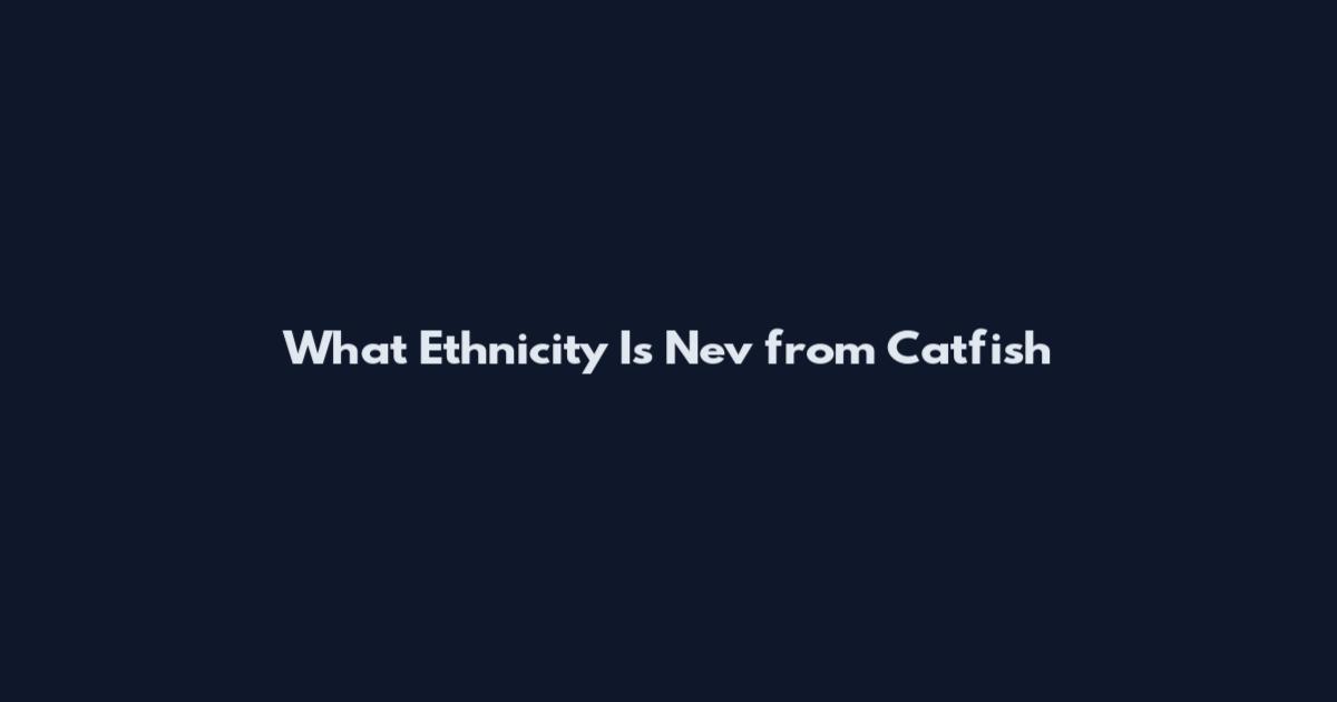 What Ethnicity Is Nev from Catfish