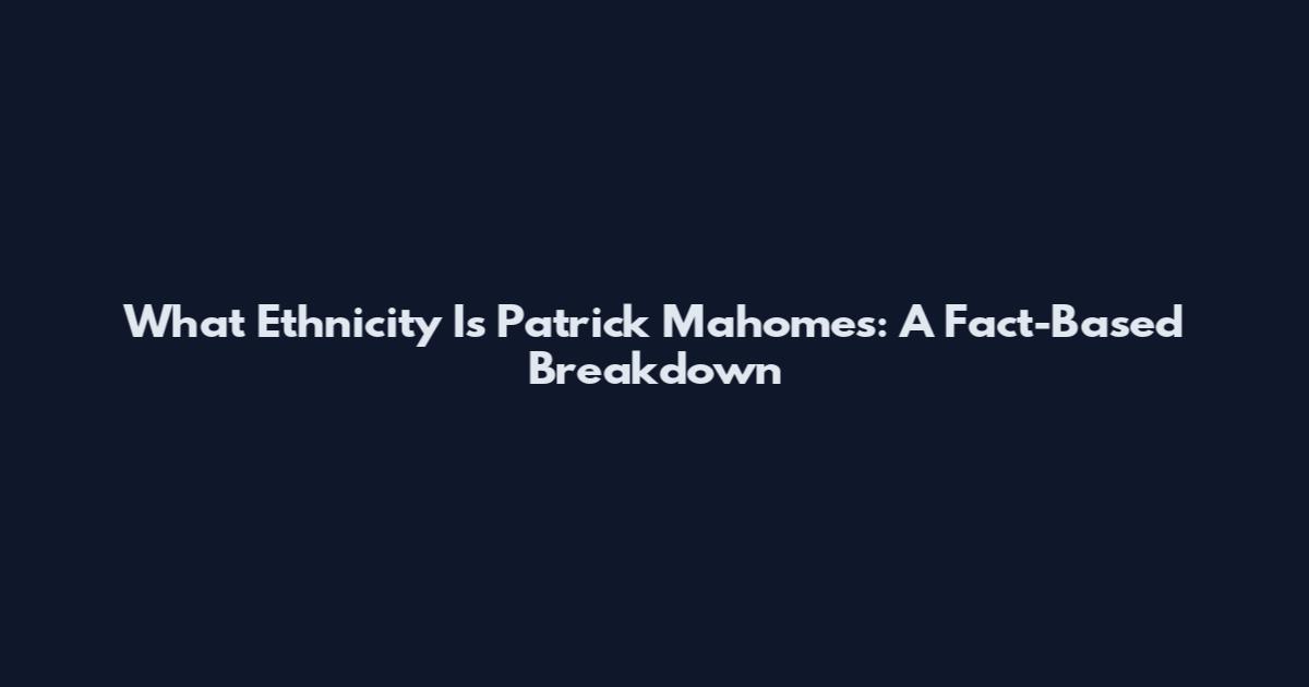 What Ethnicity Is Patrick Mahomes: A Fact-Based Breakdown