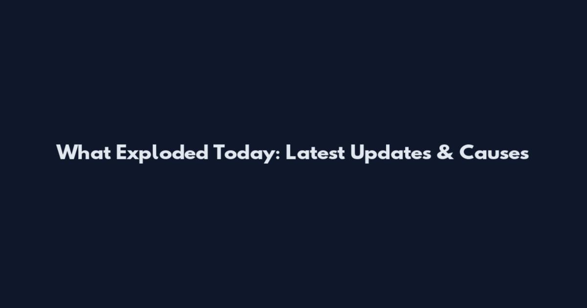What Exploded Today: Latest Updates & Causes