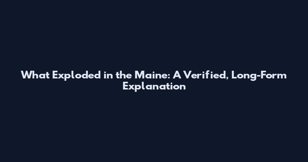 What Exploded in the Maine: A Verified, Long-Form Explanation