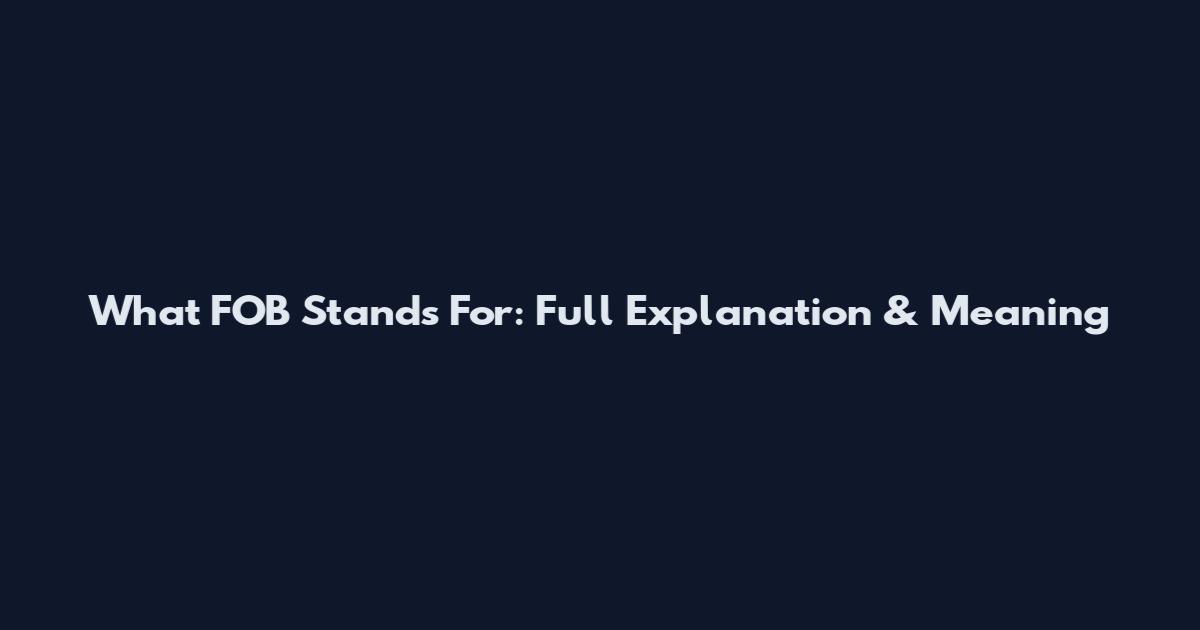 What FOB Stands For: Full Explanation & Meaning