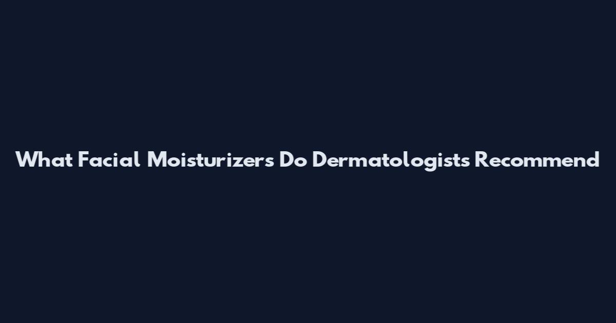 What Facial Moisturizers Do Dermatologists Recommend