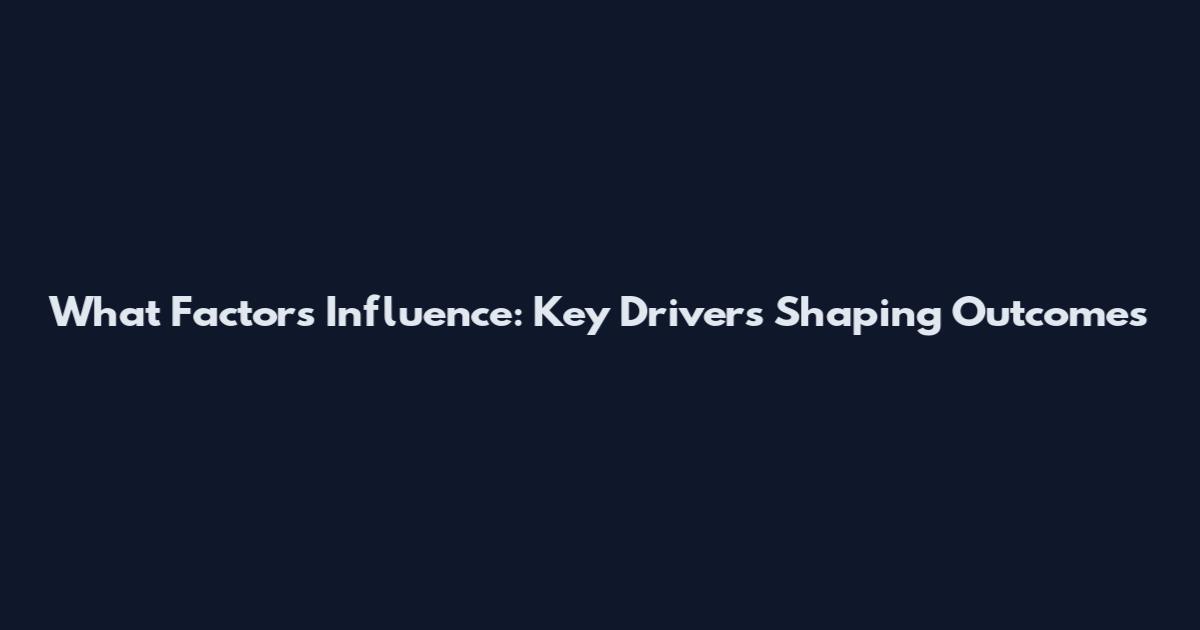 What Factors Influence: Key Drivers Shaping Outcomes