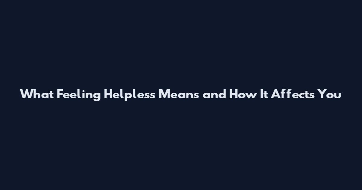 What Feeling Helpless Means and How It Affects You