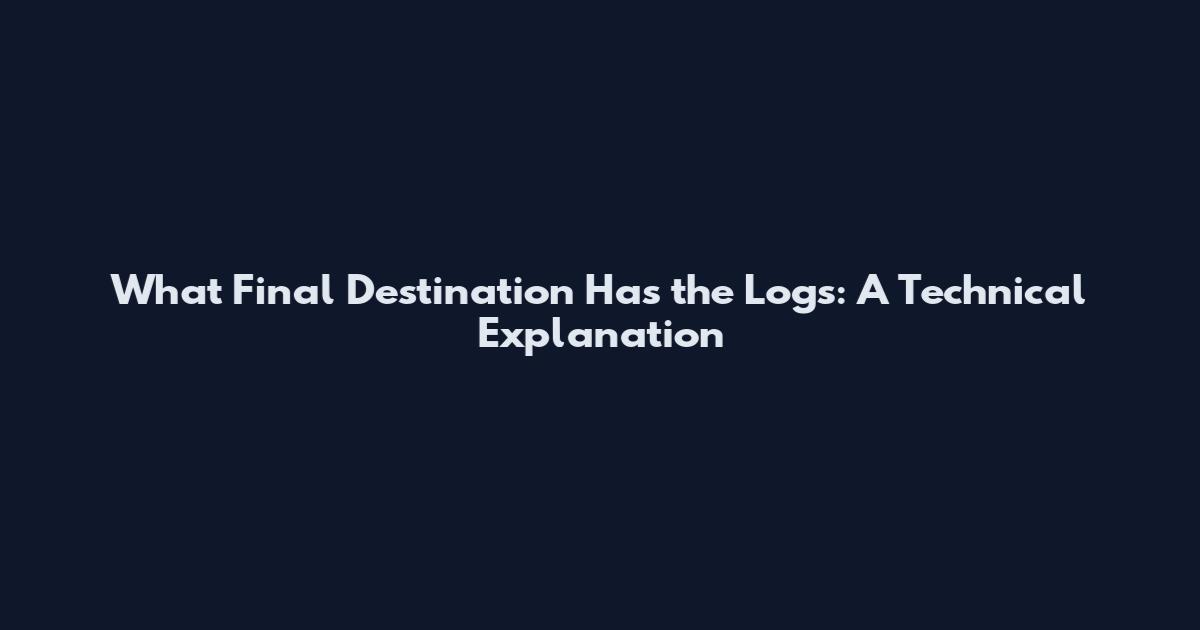 What Final Destination Has the Logs: A Technical Explanation