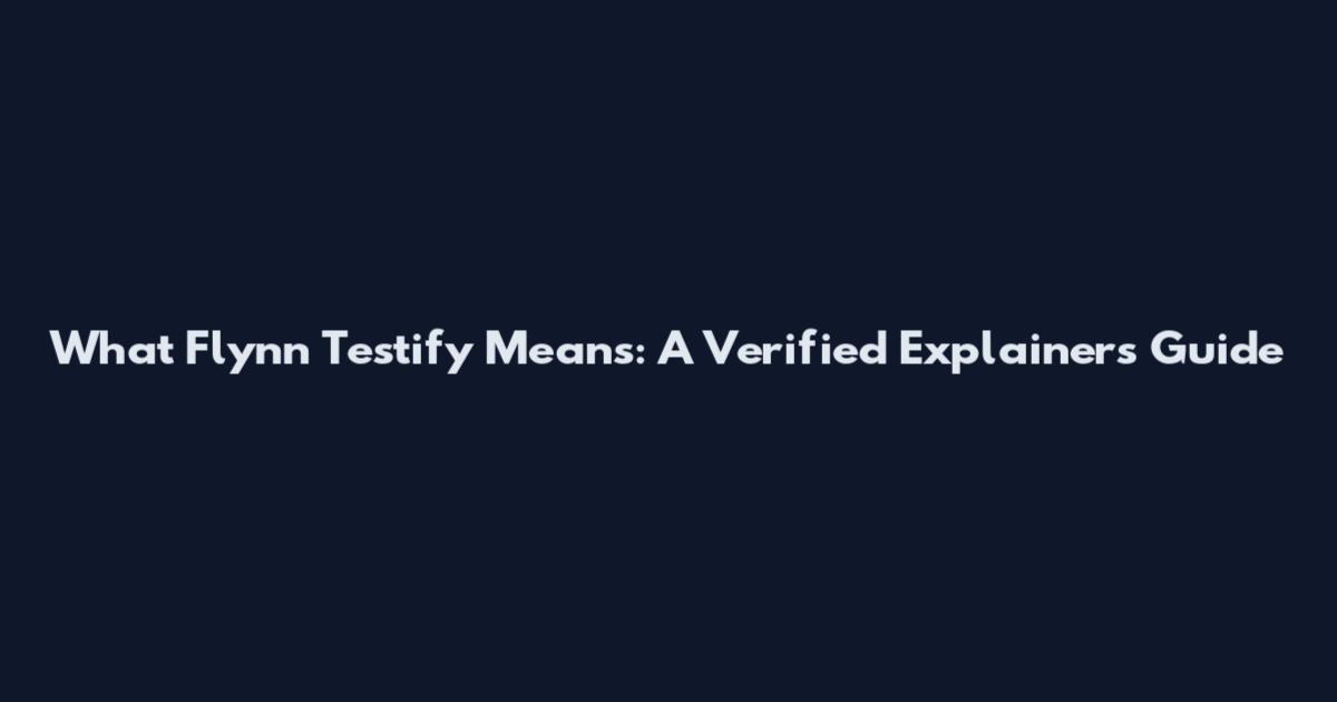 What Flynn Testify Means: A Verified Explainers Guide