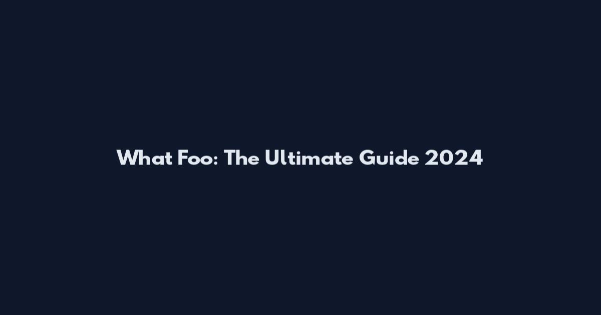 What Foo: The Ultimate Guide 2024