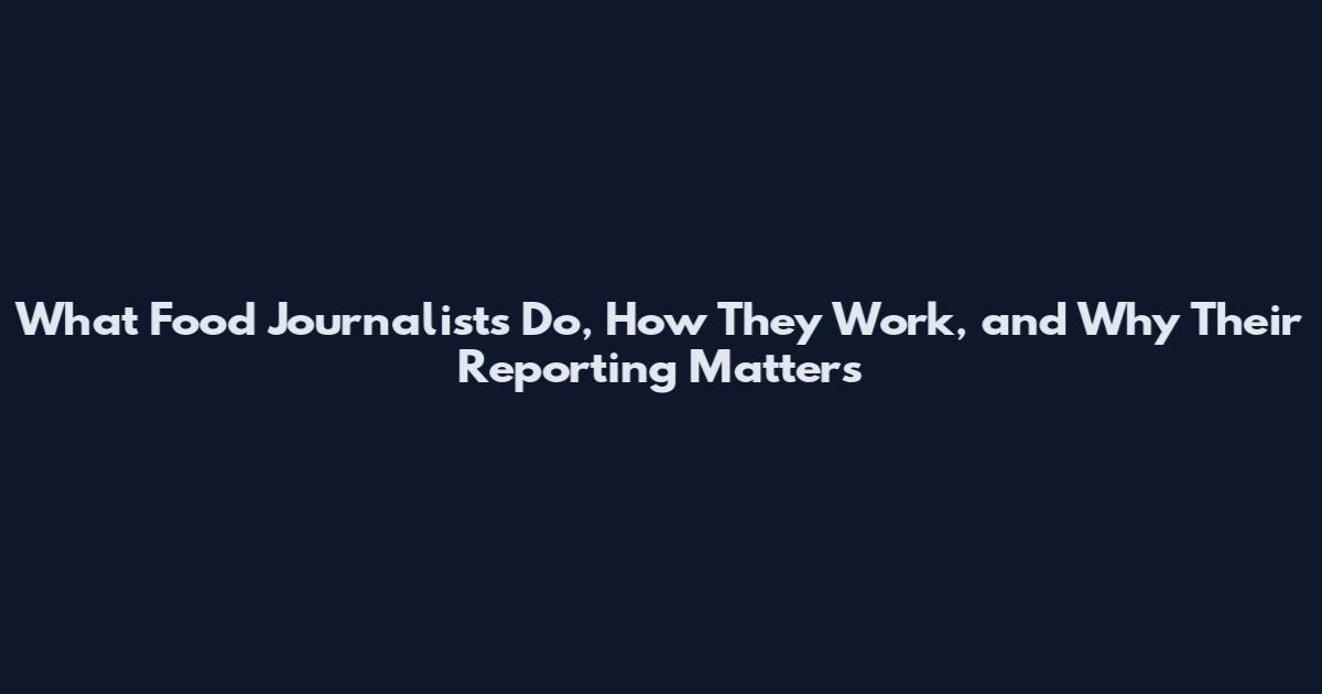 What Food Journalists Do, How They Work, and Why Their Reporting Matters