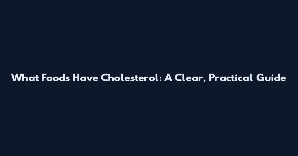 What Foods Have Cholesterol: A Clear, Practical Guide