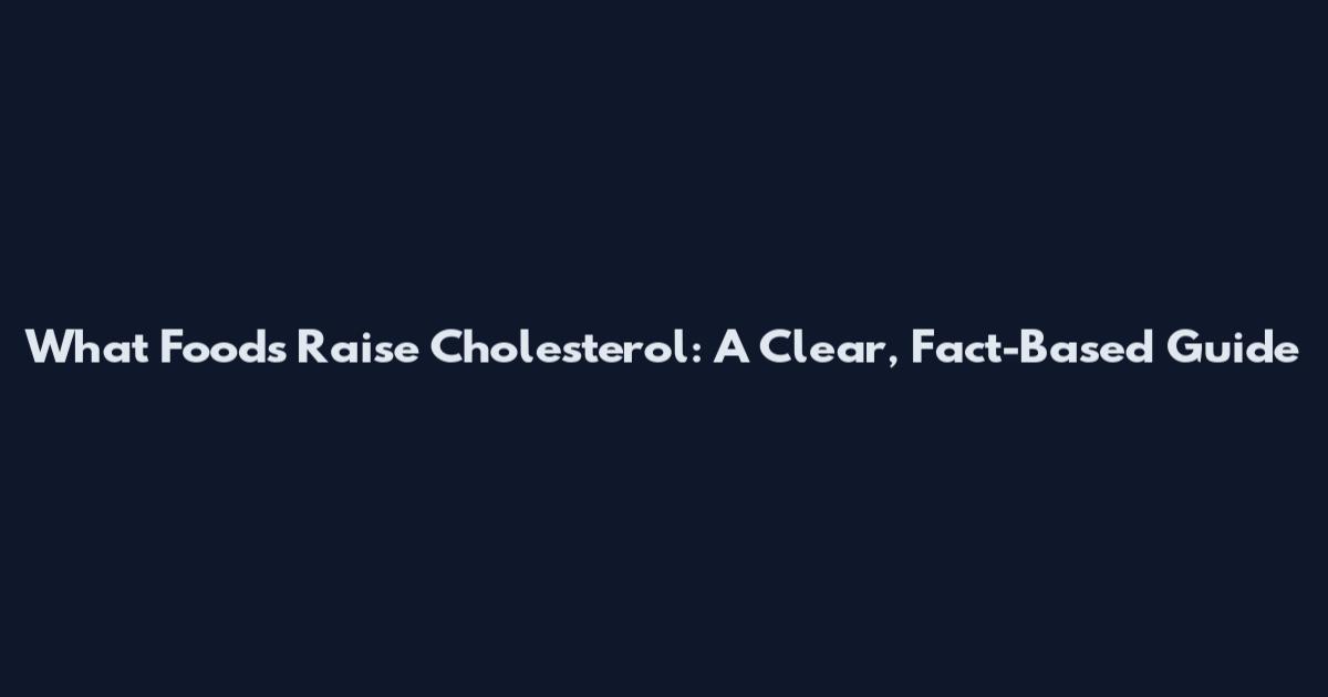 What Foods Raise Cholesterol: A Clear, Fact-Based Guide