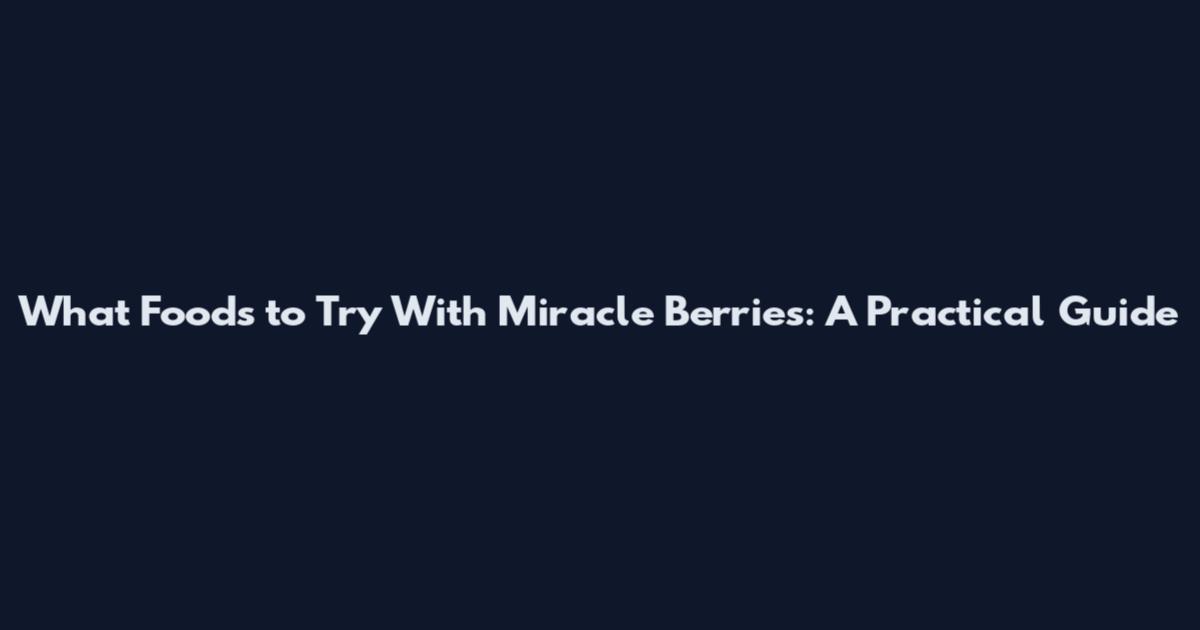 What Foods to Try With Miracle Berries: A Practical Guide