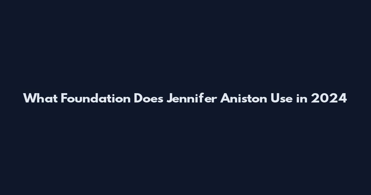 What Foundation Does Jennifer Aniston Use in 2024