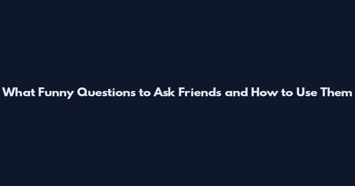 What Funny Questions to Ask Friends and How to Use Them