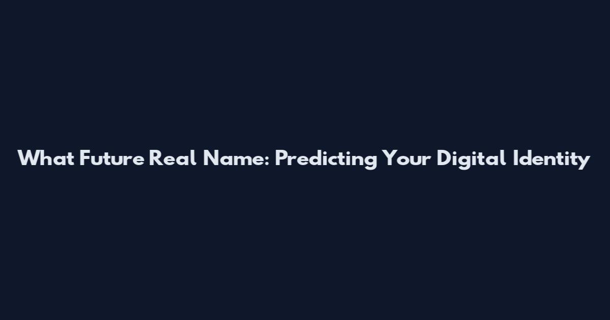What Future Real Name: Predicting Your Digital Identity