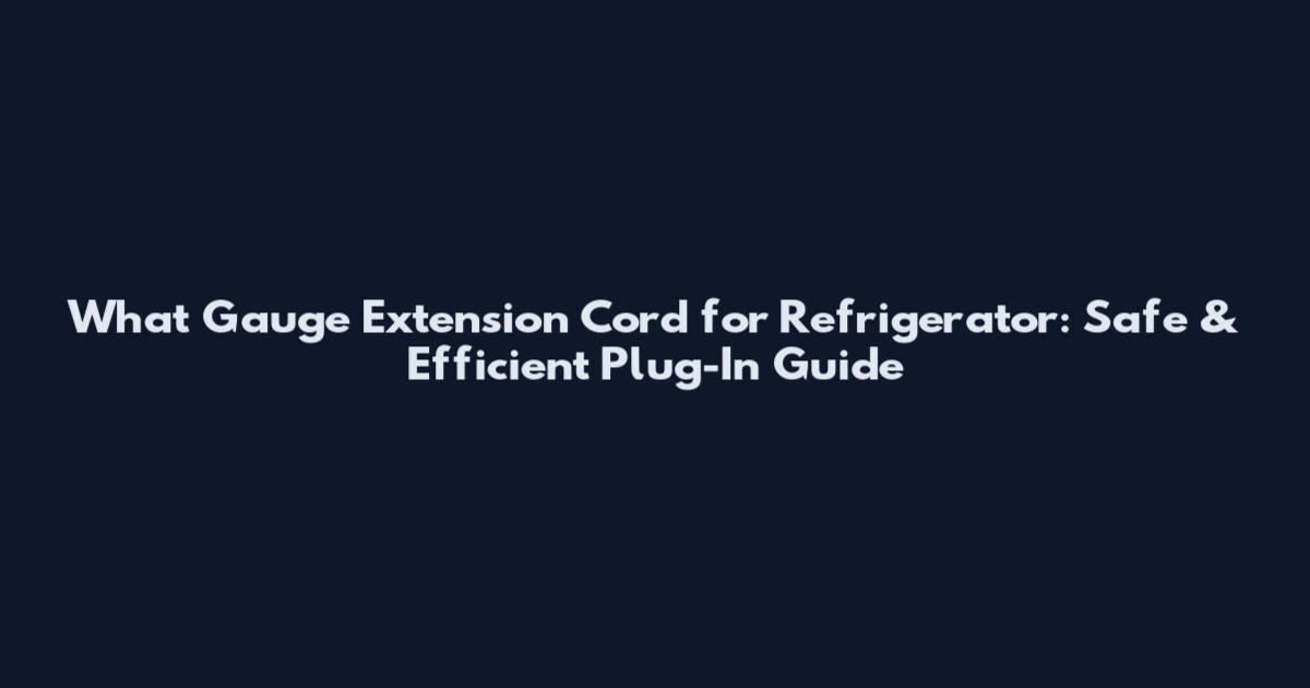 What Gauge Extension Cord for Refrigerator: Safe & Efficient Plug-In Guide