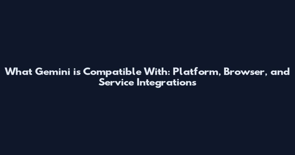 What Gemini is Compatible With: Platform, Browser, and Service Integrations