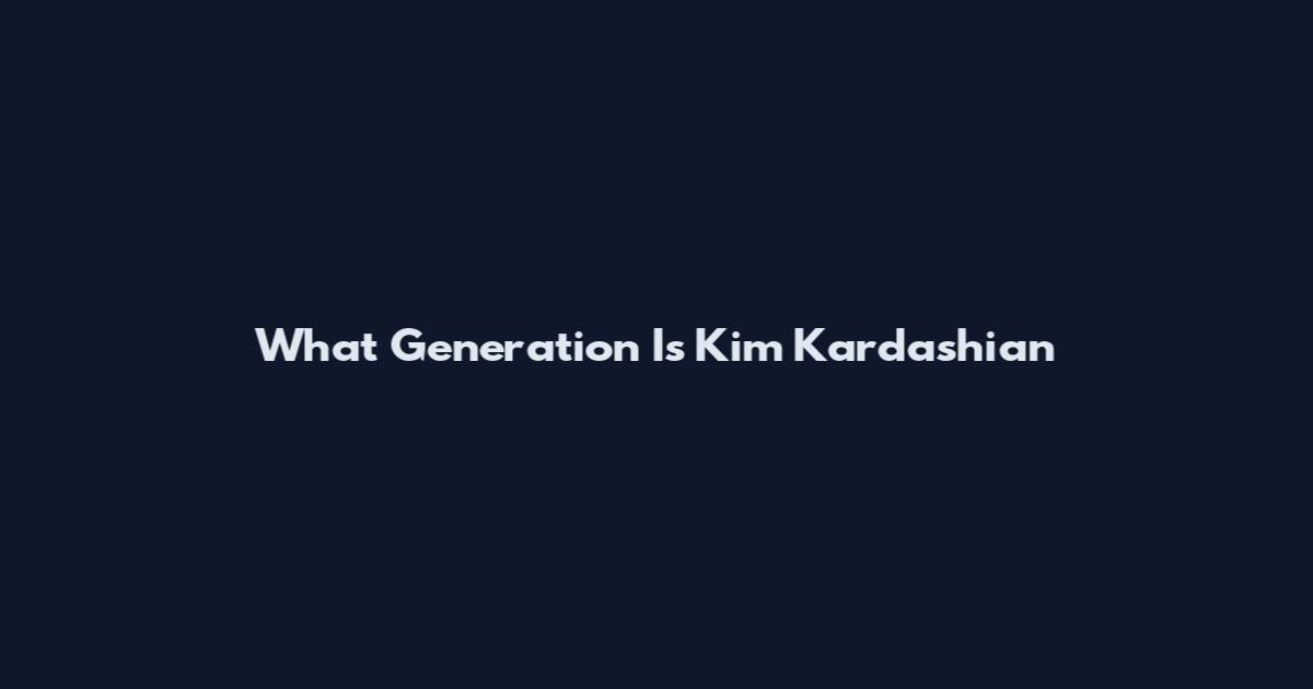 What Generation Is Kim Kardashian