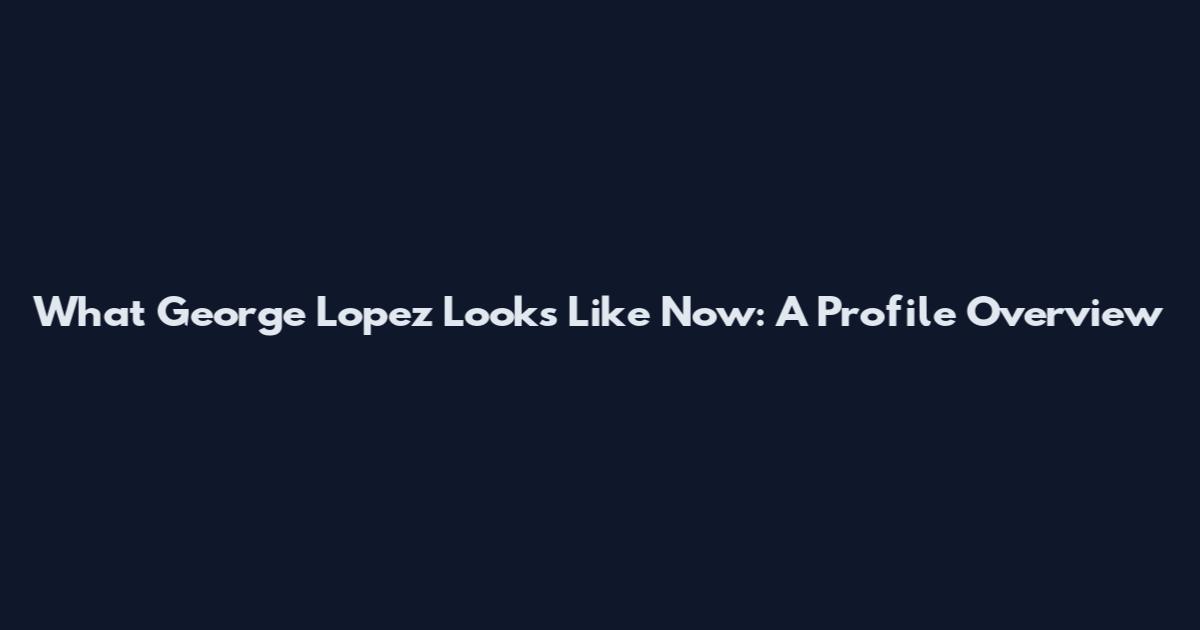 What George Lopez Looks Like Now: A Profile Overview