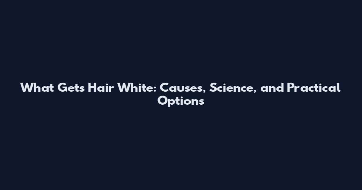 What Gets Hair White: Causes, Science, and Practical Options