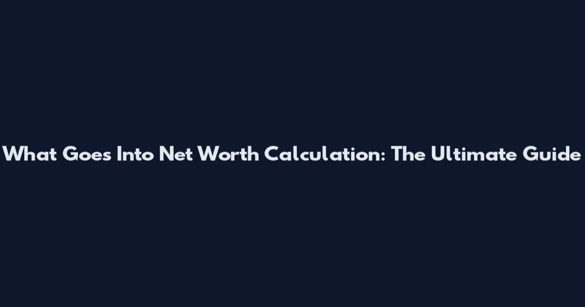What Goes Into Net Worth Calculation: The Ultimate Guide