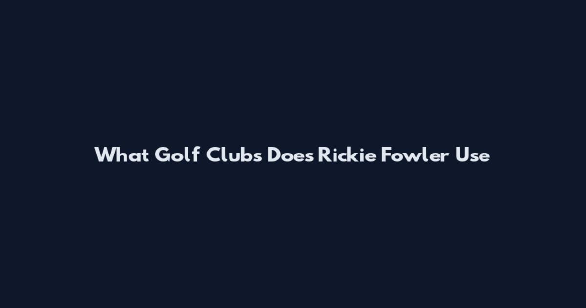 What Golf Clubs Does Rickie Fowler Use