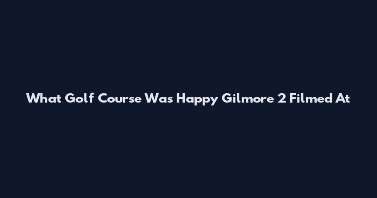 What Golf Course Was Happy Gilmore 2 Filmed At