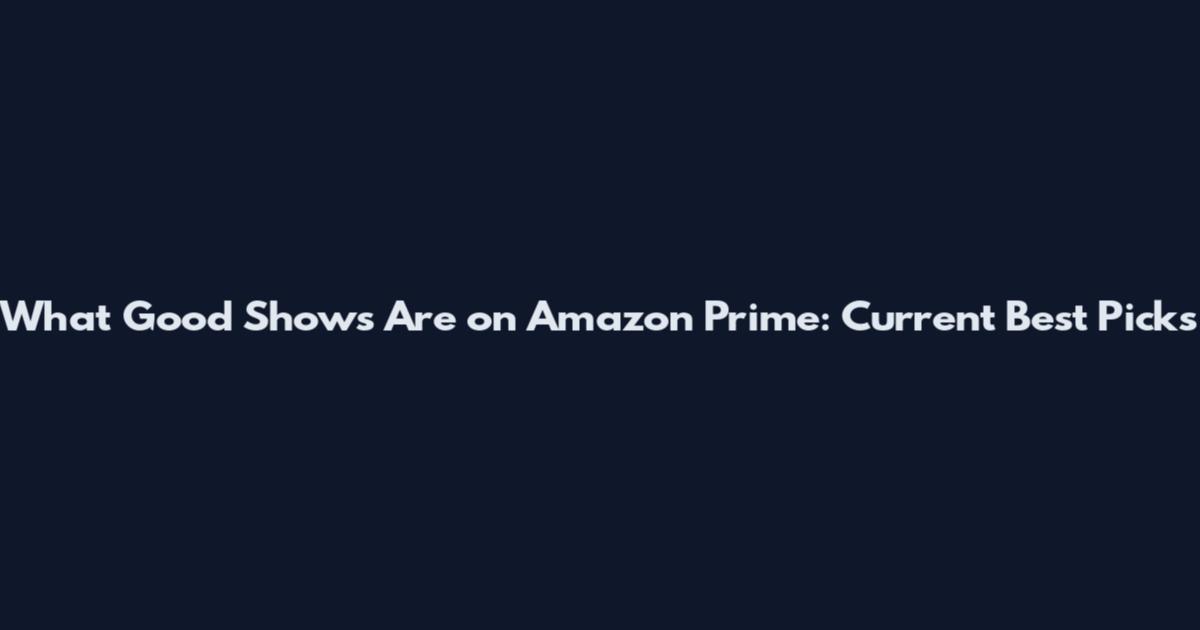 What Good Shows Are on Amazon Prime: Current Best Picks