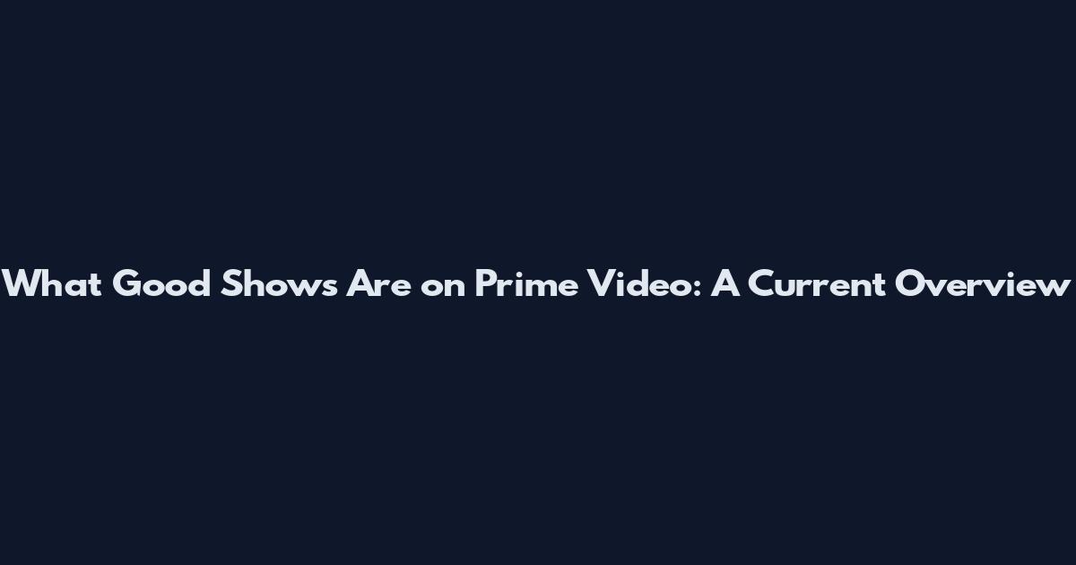 What Good Shows Are on Prime Video: A Current Overview