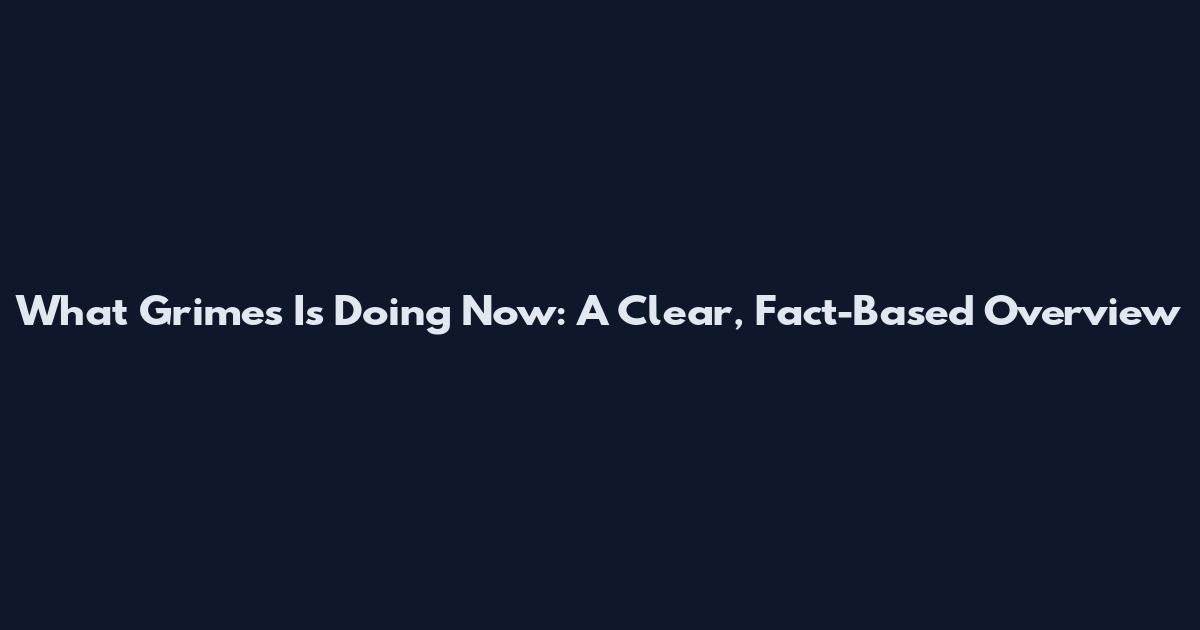 What Grimes Is Doing Now: A Clear, Fact-Based Overview