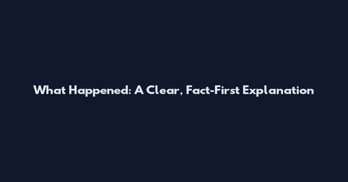 What Happened: A Clear, Fact-First Explanation
