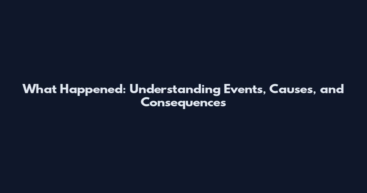 What Happened: Understanding Events, Causes, and Consequences