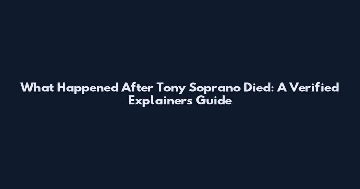 What Happened After Tony Soprano Died: A Verified Explainers Guide