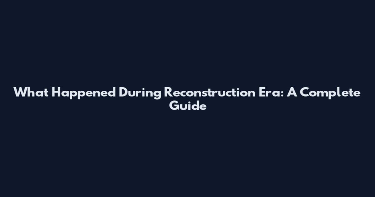 What Happened During Reconstruction Era: A Complete Guide
