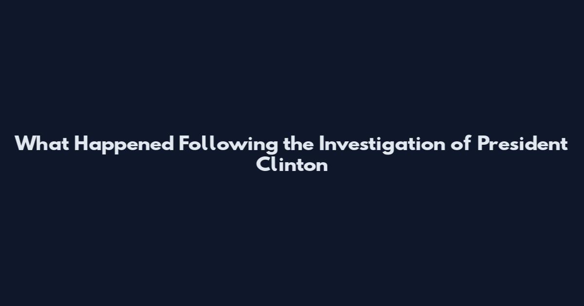 What Happened Following the Investigation of President Clinton