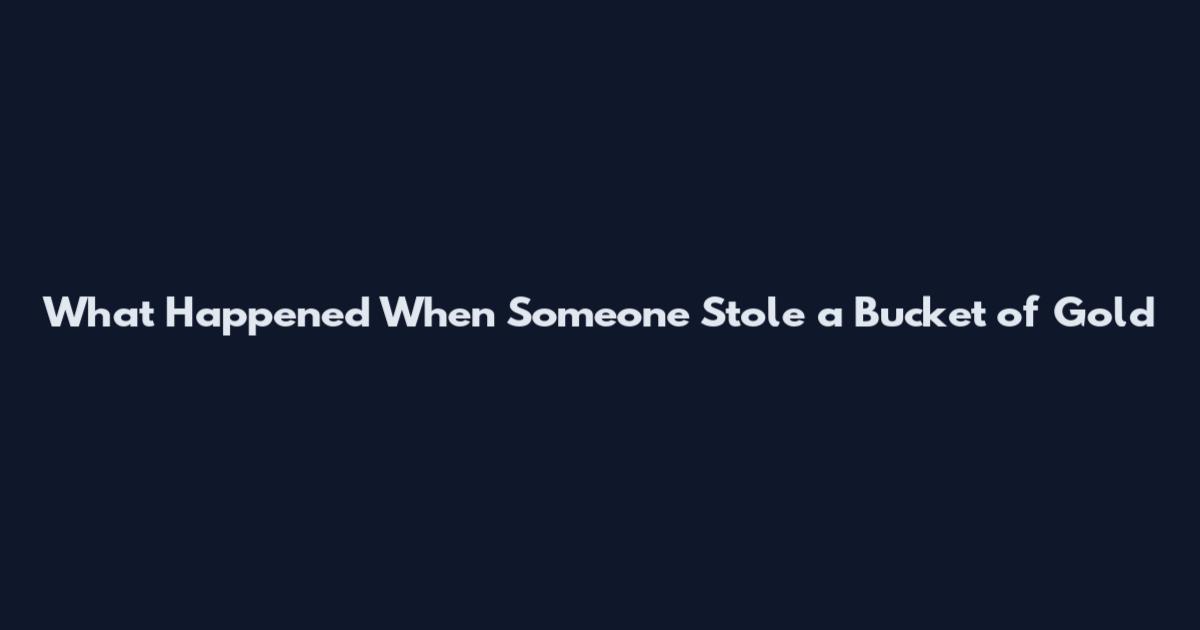 What Happened When Someone Stole a Bucket of Gold