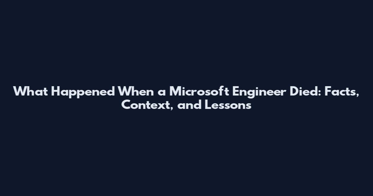 What Happened When a Microsoft Engineer Died: Facts, Context, and Lessons