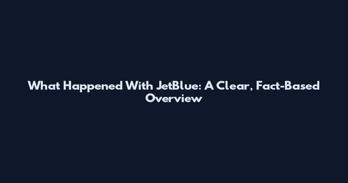 What Happened With JetBlue: A Clear, Fact-Based Overview