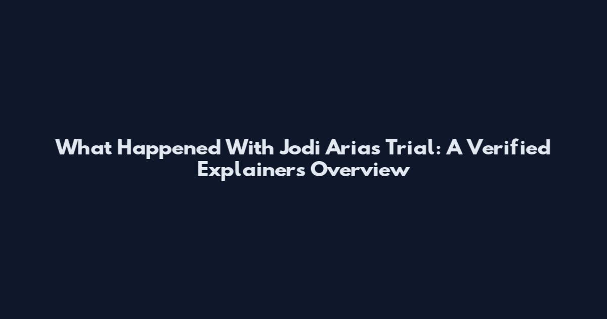 What Happened With Jodi Arias Trial: A Verified Explainers Overview