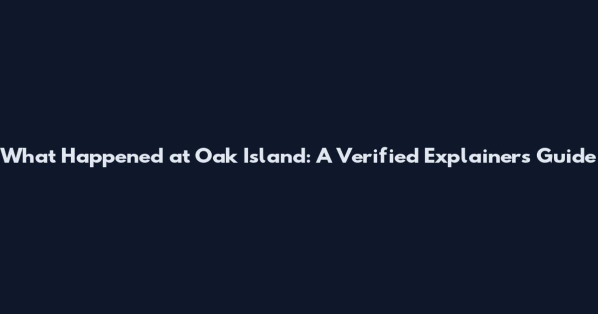 What Happened at Oak Island: A Verified Explainers Guide