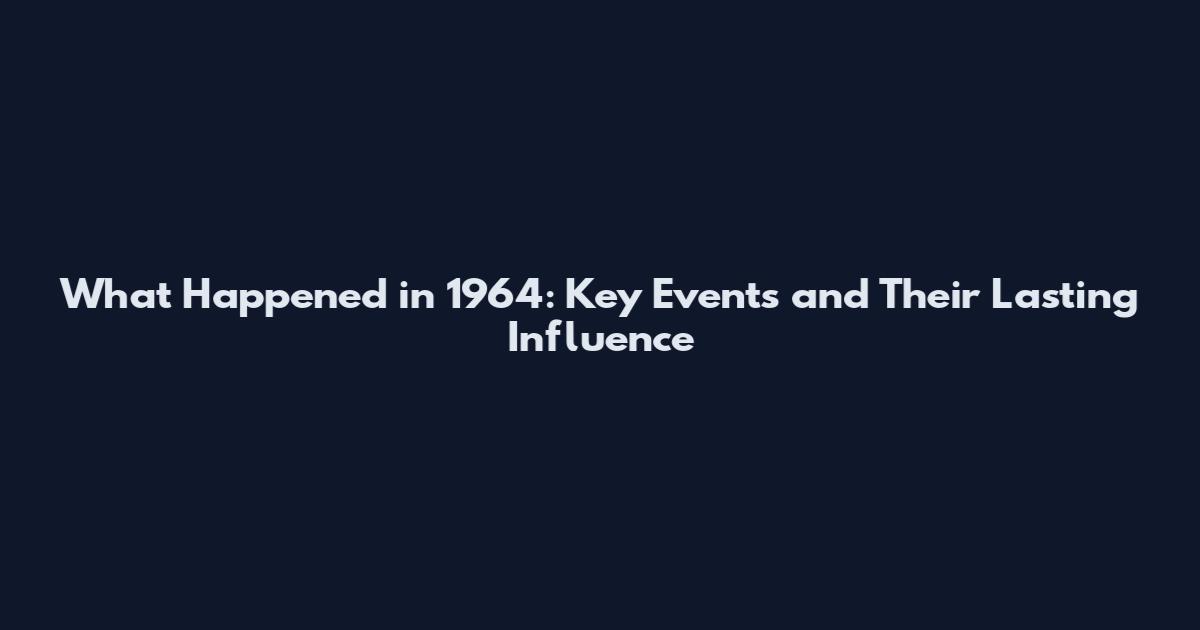 What Happened in 1964: Key Events and Their Lasting Influence
