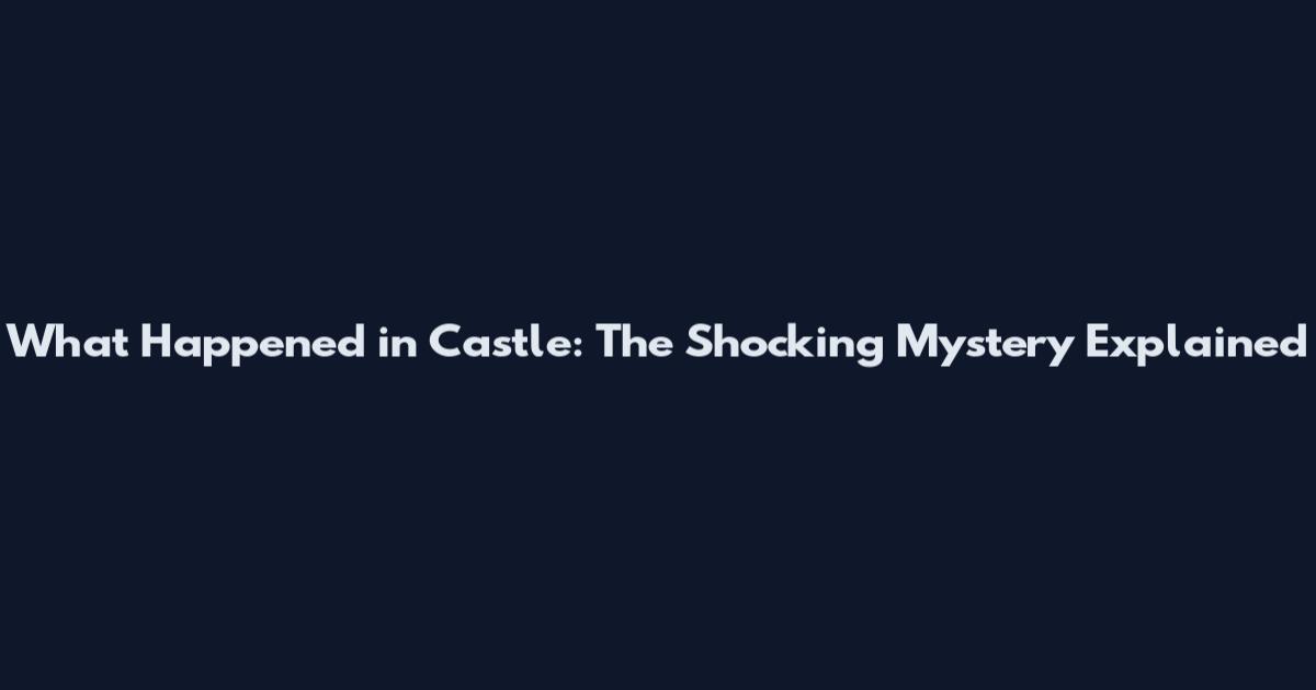 What Happened in Castle: The Shocking Mystery Explained