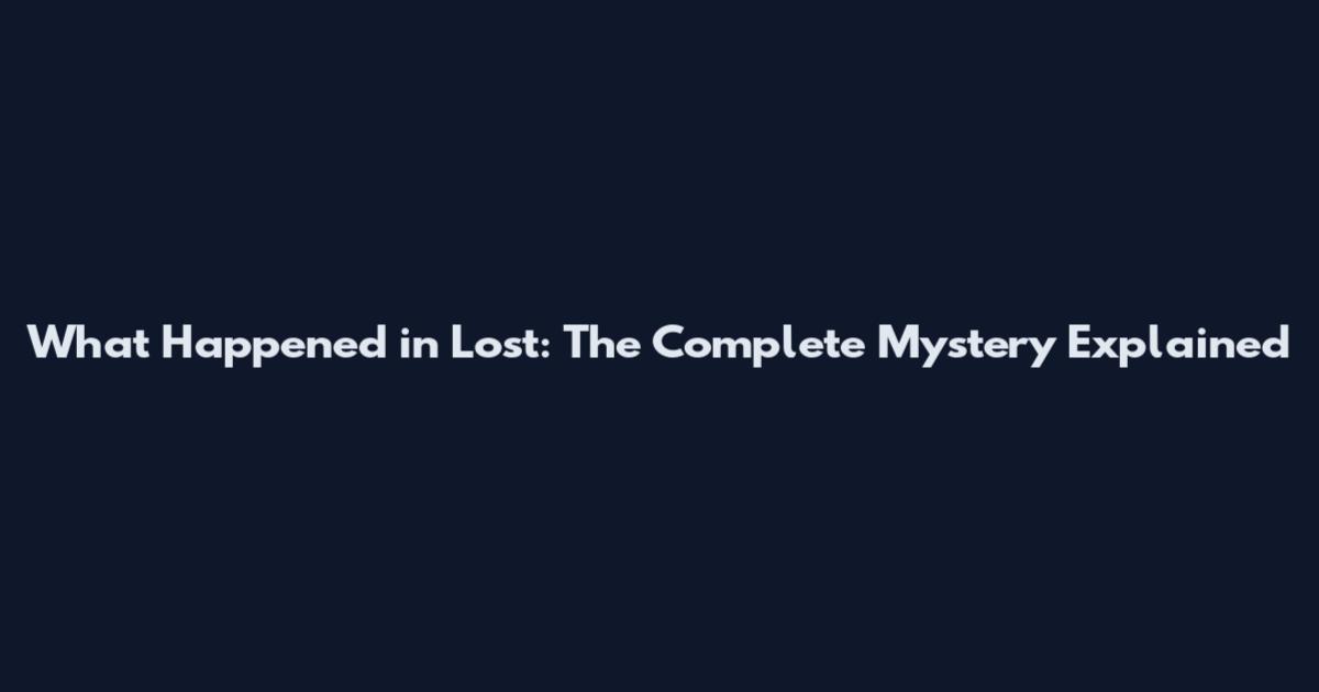 What Happened in Lost: The Complete Mystery Explained