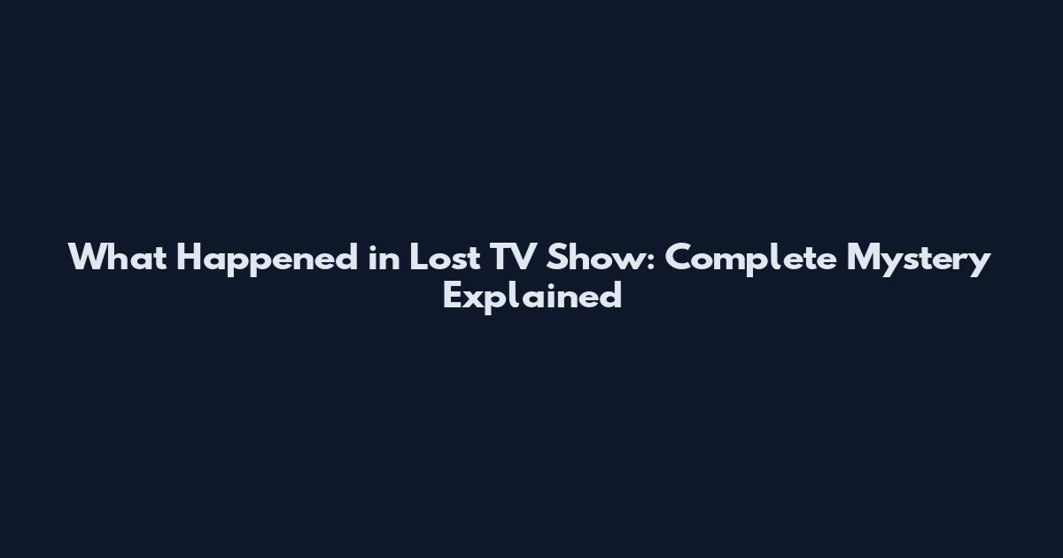 What Happened in Lost TV Show: Complete Mystery Explained