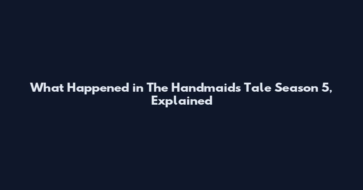 What Happened in The Handmaid's Tale Season 5, Explained