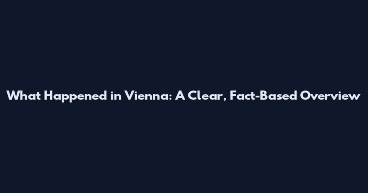 What Happened in Vienna: A Clear, Fact-Based Overview