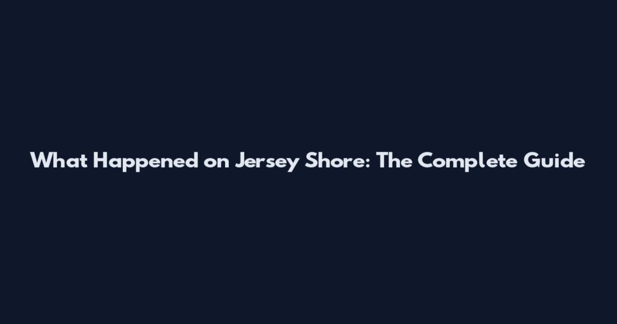 What Happened on Jersey Shore: The Complete Guide