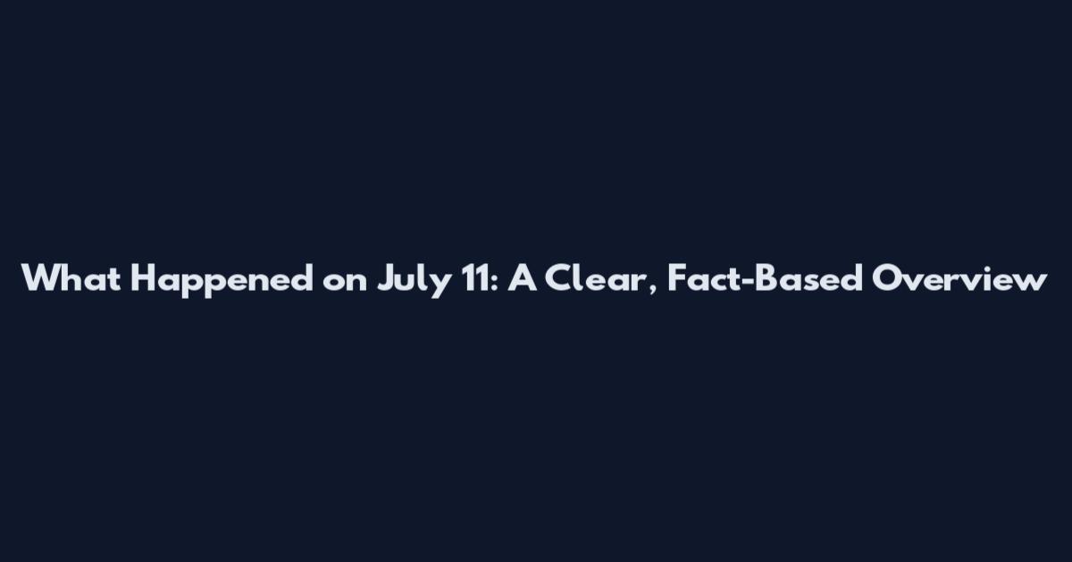 What Happened on July 11: A Clear, Fact-Based Overview