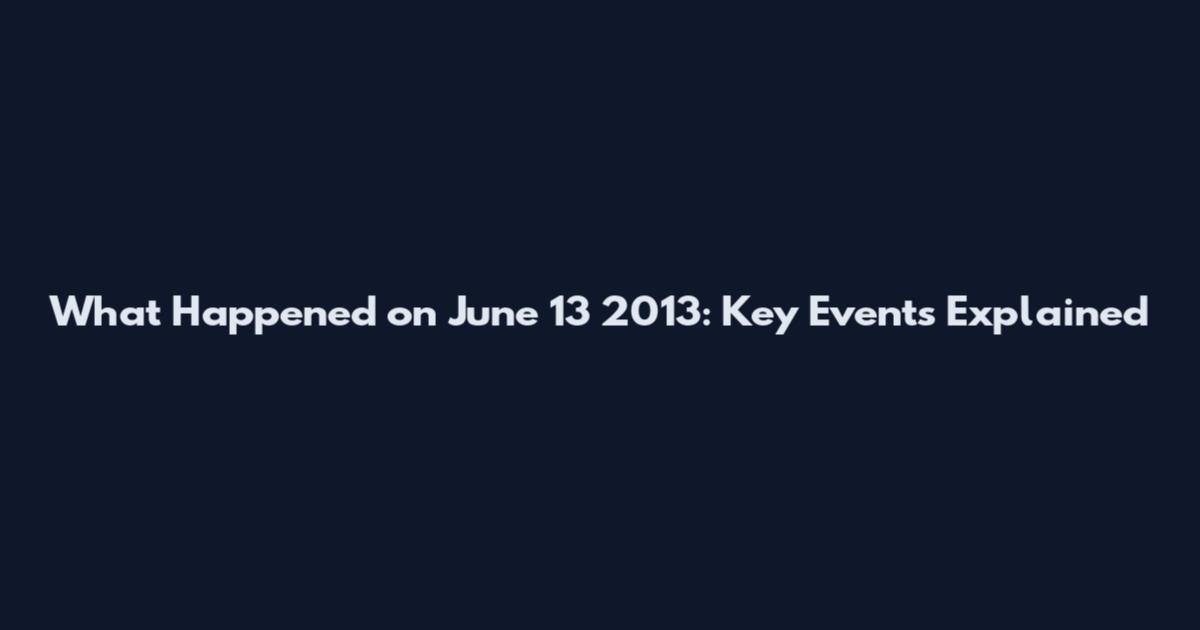 What Happened on June 13 2013: Key Events Explained