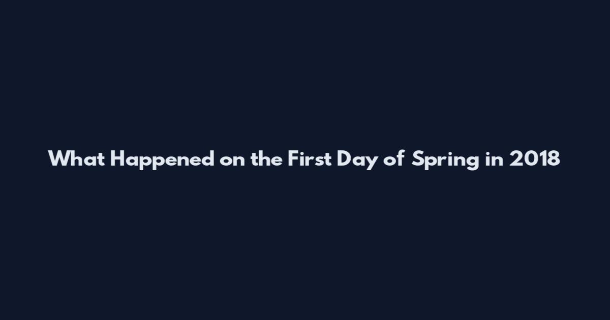 What Happened on the First Day of Spring in 2018